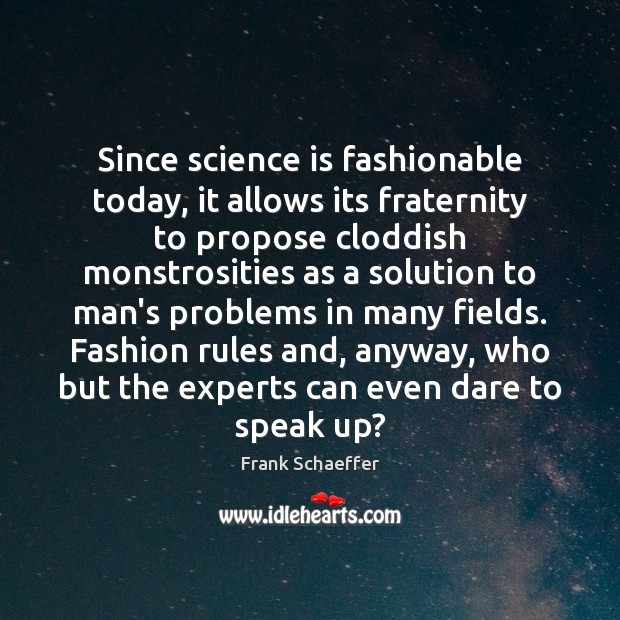 Since science is fashionable today, it allows its fraternity to propose cloddish Frank Schaeffer Picture Quote