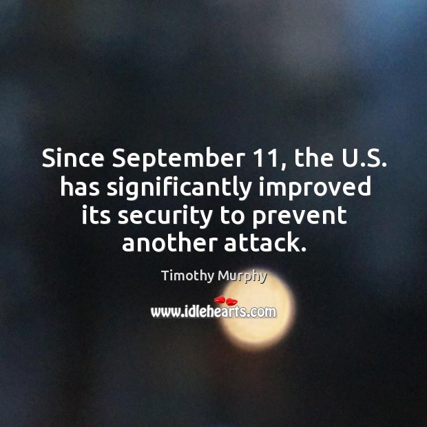 Since september 11, the u.s. Has significantly improved its security to prevent another attack. Timothy Murphy Picture Quote