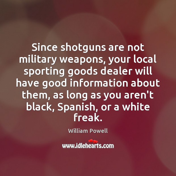 Since shotguns are not military weapons, your local sporting goods dealer will William Powell Picture Quote
