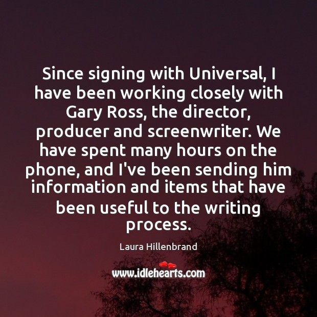 Since signing with Universal, I have been working closely with Gary Ross, Laura Hillenbrand Picture Quote