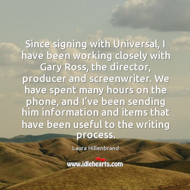 Since signing with universal, I have been working closely with gary ross, the director, producer and screenwriter. Laura Hillenbrand Picture Quote