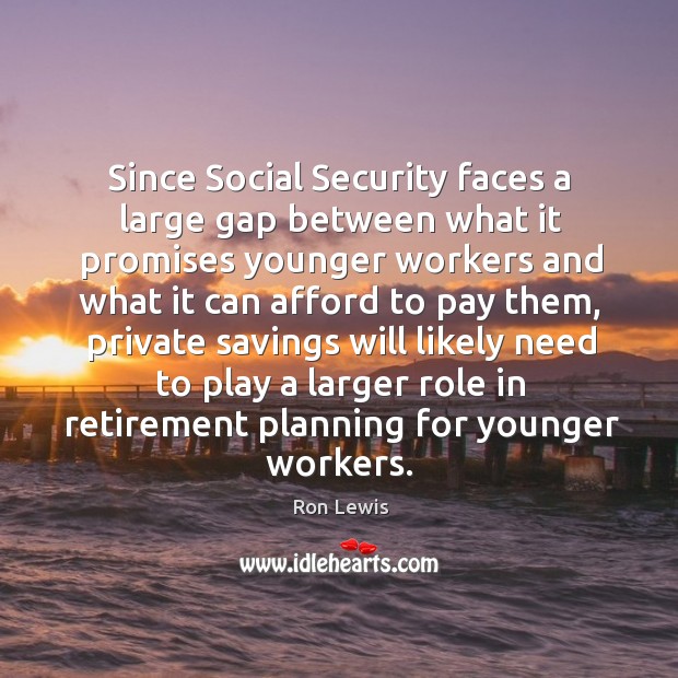 Since social security faces a large gap between what it promises younger workers. Ron Lewis Picture Quote