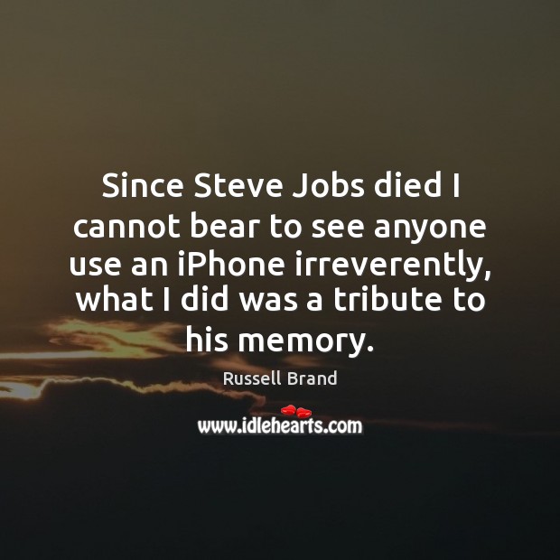 Since Steve Jobs died I cannot bear to see anyone use an Russell Brand Picture Quote