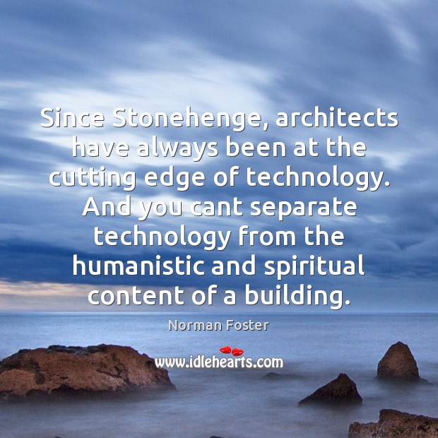 Since Stonehenge, architects have always been at the cutting edge of technology. Norman Foster Picture Quote