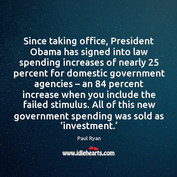 Since taking office, president obama has signed into law spending increases of nearly Paul Ryan Picture Quote