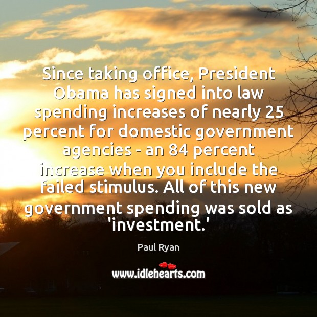 Since taking office, President Obama has signed into law spending increases of Paul Ryan Picture Quote