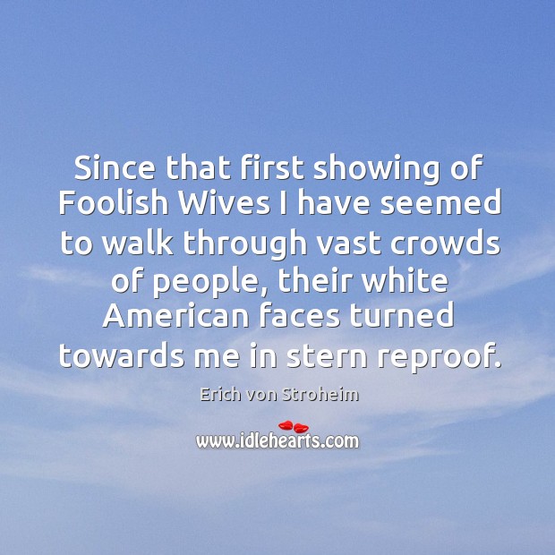 Since that first showing of foolish wives I have seemed to walk through vast crowds of people Erich von Stroheim Picture Quote