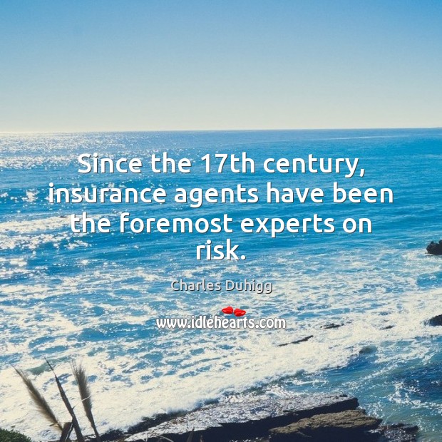 Since the 17th century, insurance agents have been the foremost experts on risk. Charles Duhigg Picture Quote