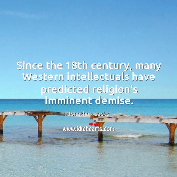 Since the 18th century, many Western intellectuals have predicted religion’s imminent demise. Jonathan Sacks Picture Quote
