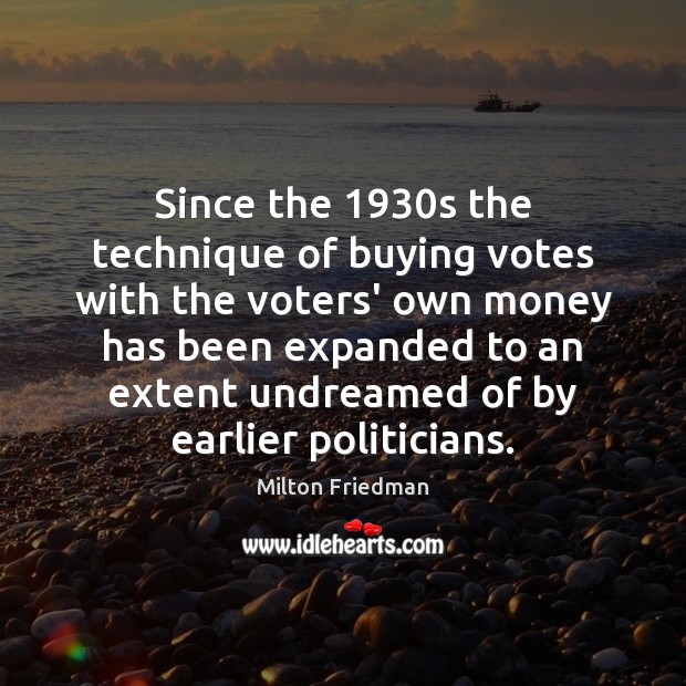 Since the 1930s the technique of buying votes with the voters’ own Milton Friedman Picture Quote