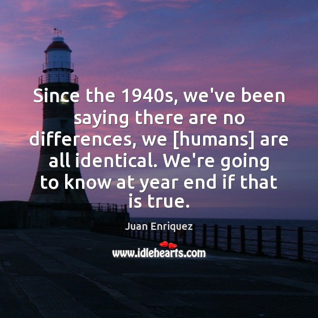 Since the 1940s, we’ve been saying there are no differences, we [humans] Juan Enriquez Picture Quote