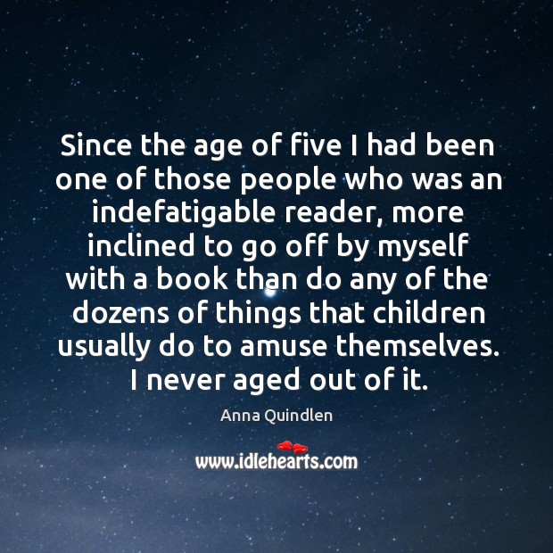 Since the age of five I had been one of those people Anna Quindlen Picture Quote