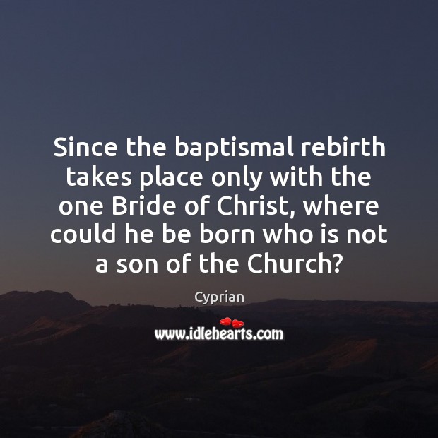 Since the baptismal rebirth takes place only with the one Bride of Cyprian Picture Quote