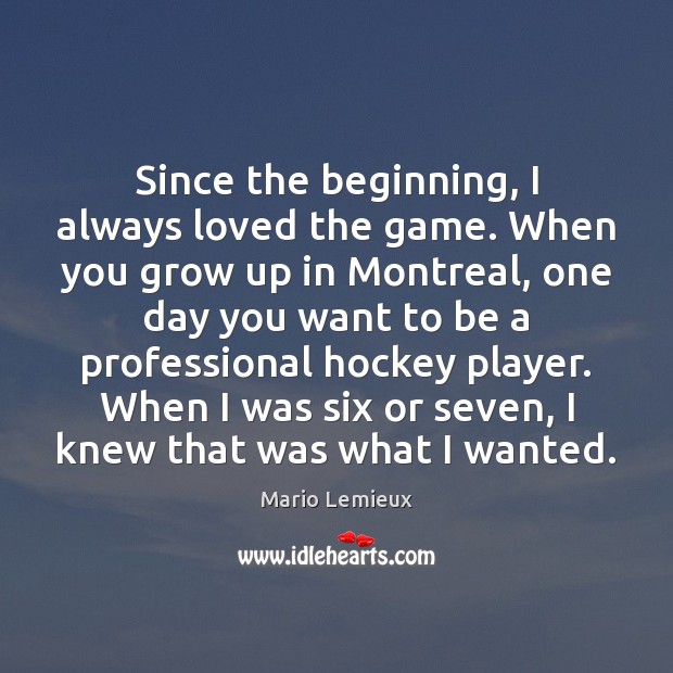 Since the beginning, I always loved the game. When you grow up Mario Lemieux Picture Quote