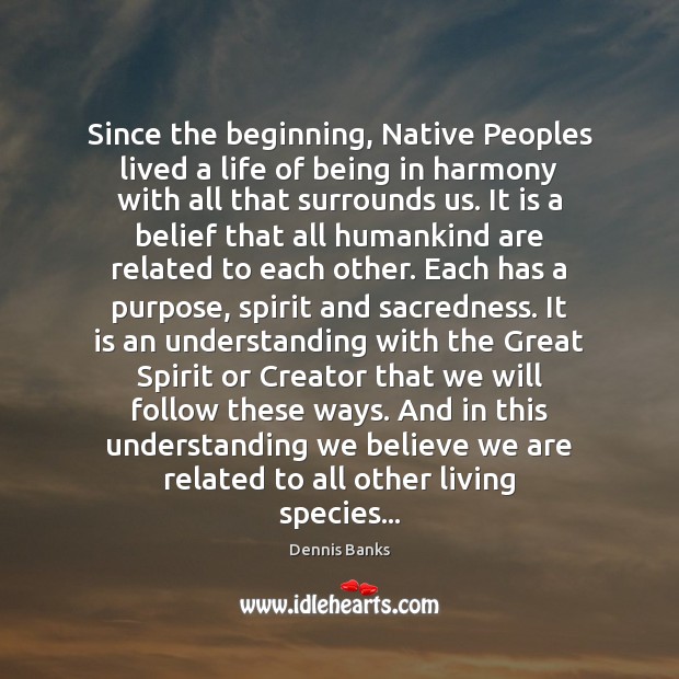 Since the beginning, Native Peoples lived a life of being in harmony Dennis Banks Picture Quote