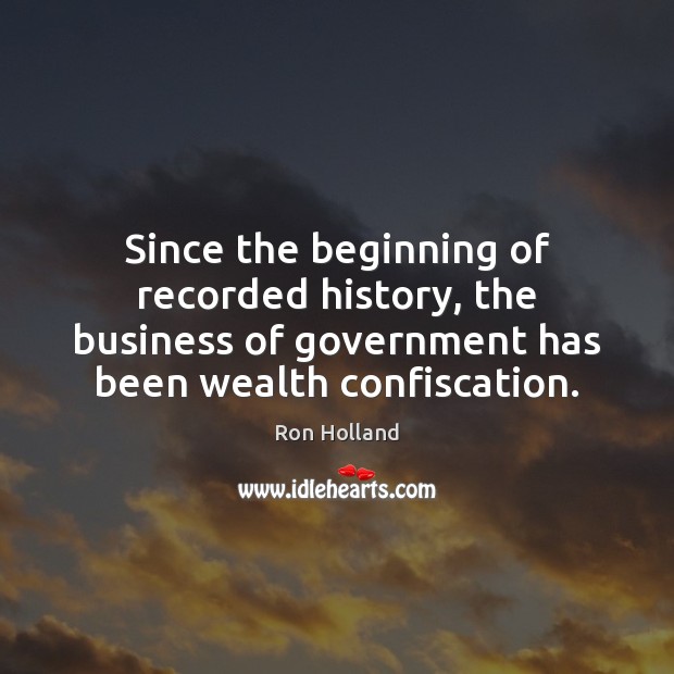 Since the beginning of recorded history, the business of government has been Ron Holland Picture Quote