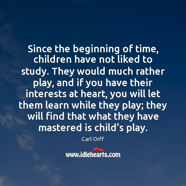 Since the beginning of time, children have not liked to study. They Carl Orff Picture Quote