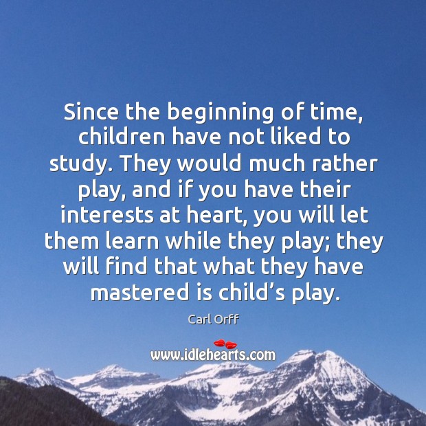 Since the beginning of time, children have not liked to study. Carl Orff Picture Quote