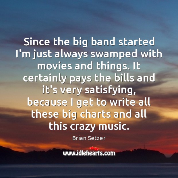 Since the big band started I’m just always swamped with movies and Brian Setzer Picture Quote