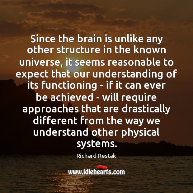 Since the brain is unlike any other structure in the known universe, Richard Restak Picture Quote