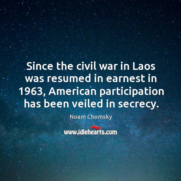 Since the civil war in Laos was resumed in earnest in 1963, American Noam Chomsky Picture Quote