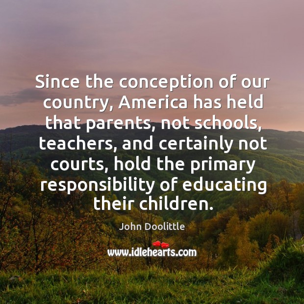 Since the conception of our country, america has held that parents, not schools John Doolittle Picture Quote