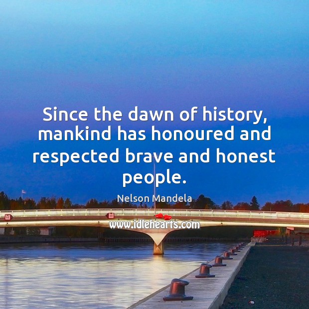Since the dawn of history, mankind has honoured and respected brave and honest people. Nelson Mandela Picture Quote