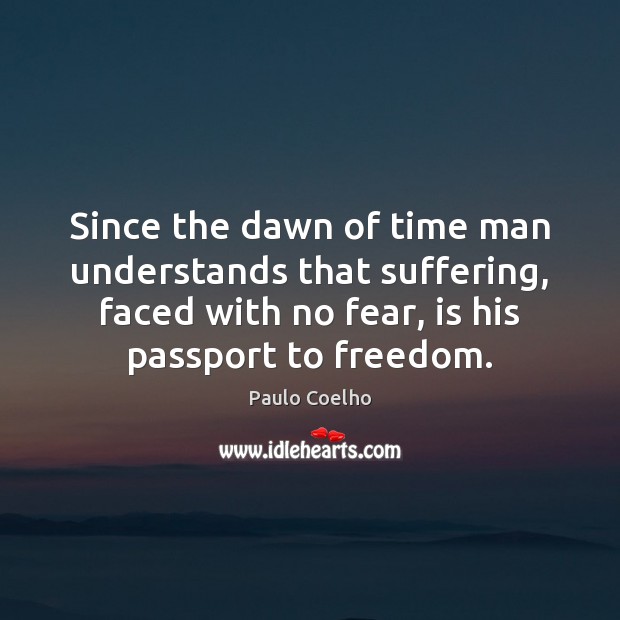 Since the dawn of time man understands that suffering, faced with no Paulo Coelho Picture Quote
