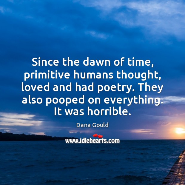 Since the dawn of time, primitive humans thought, loved and had poetry. Dana Gould Picture Quote