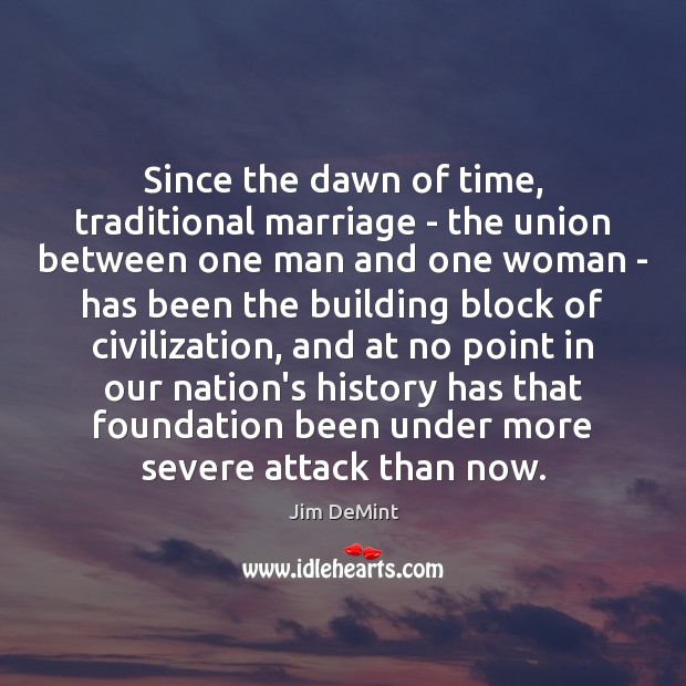Since the dawn of time, traditional marriage – the union between one Jim DeMint Picture Quote