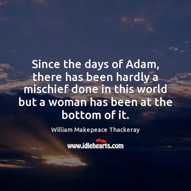 Since the days of Adam, there has been hardly a mischief done William Makepeace Thackeray Picture Quote