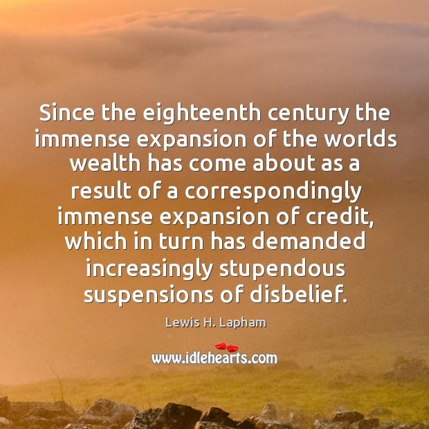 Since the eighteenth century the immense expansion of the worlds wealth has Lewis H. Lapham Picture Quote