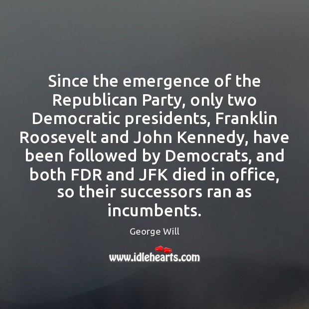Since the emergence of the Republican Party, only two Democratic presidents, Franklin George Will Picture Quote