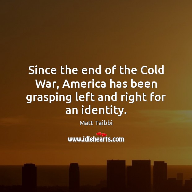 Since the end of the Cold War, America has been grasping left and right for an identity. Matt Taibbi Picture Quote