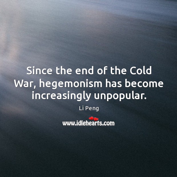Since the end of the cold war, hegemonism has become increasingly unpopular. Li Peng Picture Quote