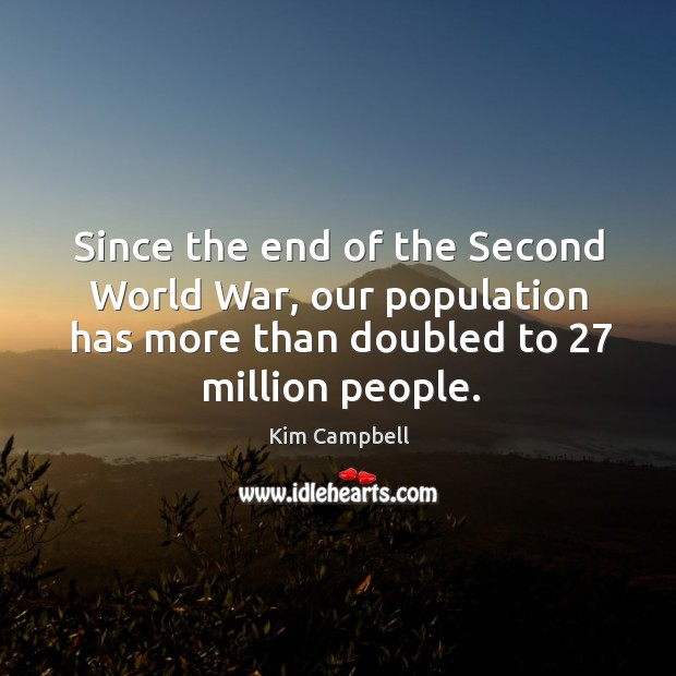 Since the end of the second world war, our population has more than doubled to 27 million people. Kim Campbell Picture Quote