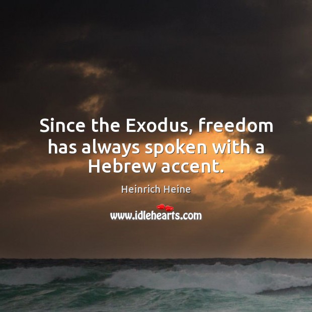Since the Exodus, freedom has always spoken with a Hebrew accent. Heinrich Heine Picture Quote