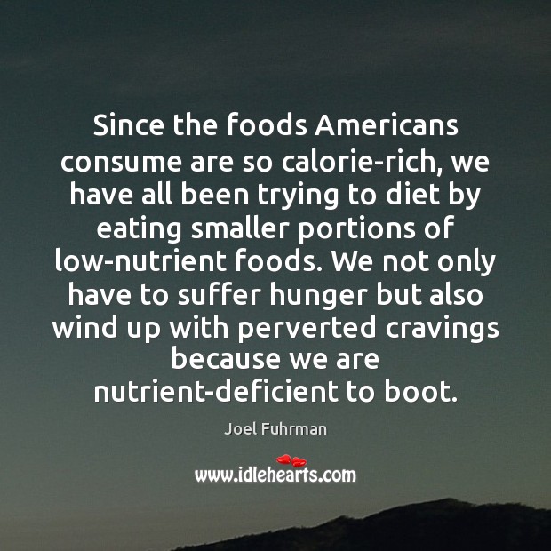 Since the foods Americans consume are so calorie-rich, we have all been Joel Fuhrman Picture Quote