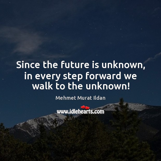 Since the future is unknown, in every step forward we walk to the unknown! Image
