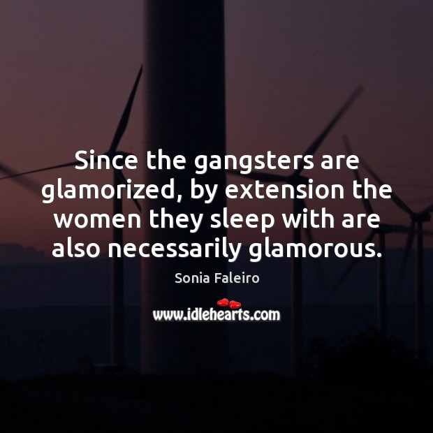 Since the gangsters are glamorized, by extension the women they sleep with Sonia Faleiro Picture Quote