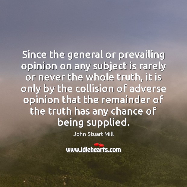 Since the general or prevailing opinion on any subject is rarely or John Stuart Mill Picture Quote