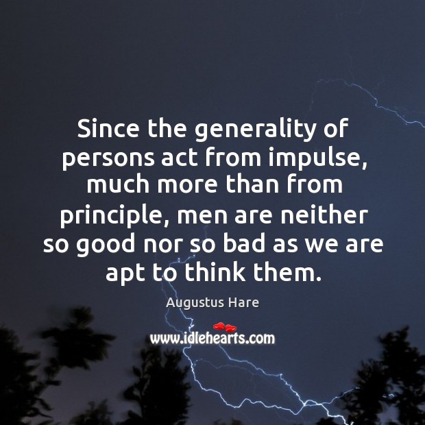 Since the generality of persons act from impulse, much more than from principle Augustus Hare Picture Quote