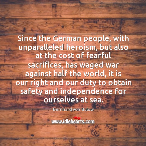 Since the german people, with unparalleled heroism, but also at the cost of fearful sacrifices Bernhard von Bulow Picture Quote