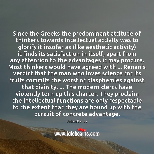 Since the Greeks the predominant attitude of thinkers towards intellectual activity was Julien Benda Picture Quote