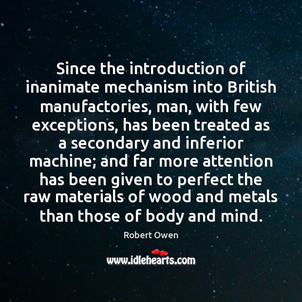 Since the introduction of inanimate mechanism into British manufactories, man, with few Robert Owen Picture Quote