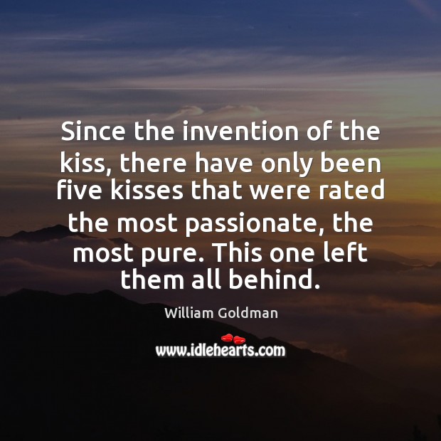 Since the invention of the kiss, there have only been five kisses 