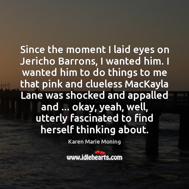 Since the moment I laid eyes on Jericho Barrons, I wanted him. Karen Marie Moning Picture Quote