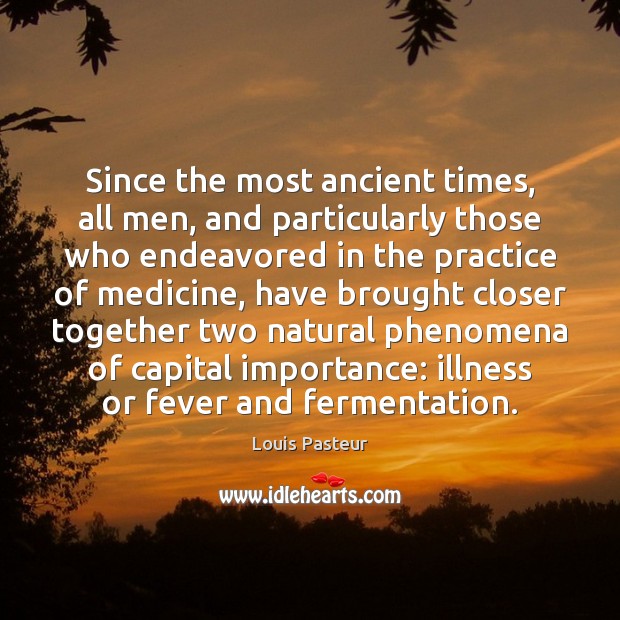 Since the most ancient times, all men, and particularly those who endeavored Louis Pasteur Picture Quote