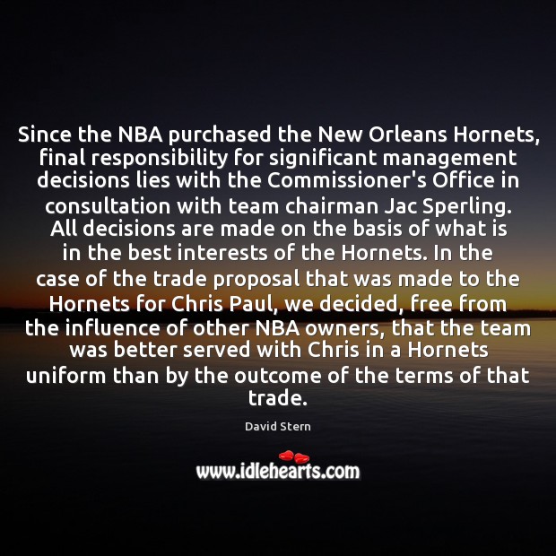 Since the NBA purchased the New Orleans Hornets, final responsibility for significant David Stern Picture Quote
