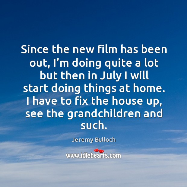 Since the new film has been out, I’m doing quite a lot but then in july I will start doing things at home. Jeremy Bulloch Picture Quote